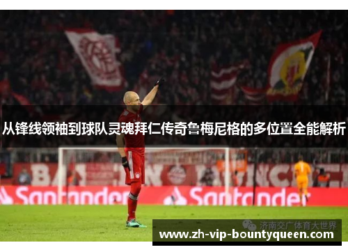 从锋线领袖到球队灵魂拜仁传奇鲁梅尼格的多位置全能解析