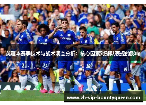 英超本赛季技术与战术演变分析：核心因素对球队表现的影响