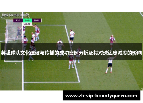 英超球队文化建设与传播的成功案例分析及其对球迷忠诚度的影响
