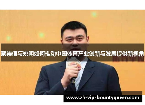 蔡崇信与姚明如何推动中国体育产业创新与发展提供新视角