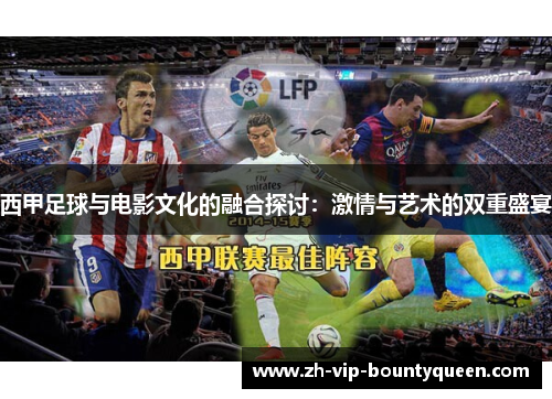 西甲足球与电影文化的融合探讨:激情与艺术的双重盛宴 西甲足球与电影文化的融合探讨:激情与艺术的双重盛宴