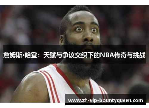 詹姆斯·哈登:天赋与争议交织下的NBA传奇与挑战 詹姆斯·哈登:天赋与争议交织下的NBA传奇与挑战