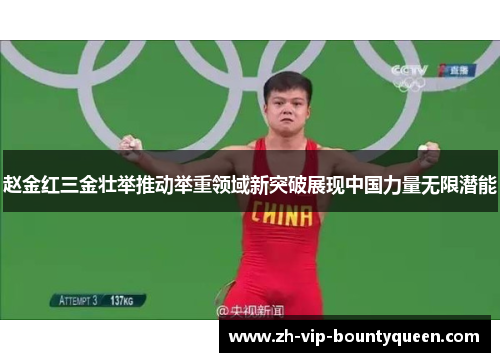 赵金红三金壮举推动举重领域新突破展现中国力量无限潜能 赵金红三金壮举推动举重领域新突破展现中国力量无限潜能