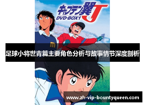 足球小将世青篇主要角色分析与故事情节深度剖析 足球小将世青篇主要角色分析与故事情节深度剖析