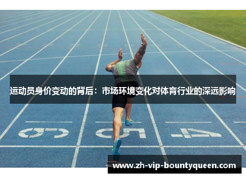 运动员身价变动的背后:市场环境变化对体育行业的深远影响 运动员身价变动的背后:市场环境变化对体育行业的深远影响