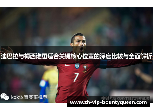 迪巴拉与梅西谁更适合关键核心位置的深度比较与全面解析 迪巴拉与梅西谁更适合关键核心位置的深度比较与全面解析