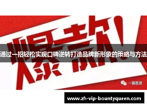 通过一招轻松实现口碑逆转打造品牌新形象的策略与方法 通过一招轻松实现口碑逆转打造品牌新形象的策略与方法
