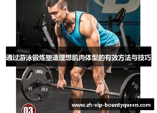 通过游泳锻炼塑造理想肌肉体型的有效方法与技巧 通过游泳锻炼塑造理想肌肉体型的有效方法与技巧