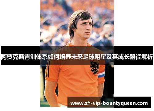 阿贾克斯青训体系如何培养未来足球明星及其成长路径解析 阿贾克斯青训体系如何培养未来足球明星及其成长路径解析
