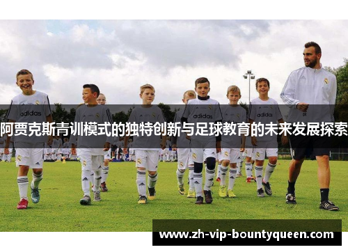 阿贾克斯青训模式的独特创新与足球教育的未来发展探索