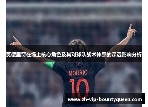 莫德里奇在场上核心角色及其对球队战术体系的深远影响分析 莫德里奇在场上核心角色及其对球队战术体系的深远影响分析