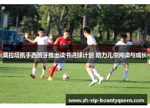 莫拉塔携手西班牙推出读书进球计划 助力儿童阅读与成长