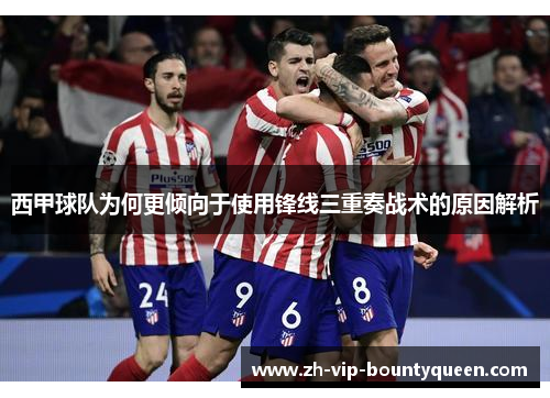 西甲球队为何更倾向于使用锋线三重奏战术的原因解析 西甲球队为何更倾向于使用锋线三重奏战术的原因解析