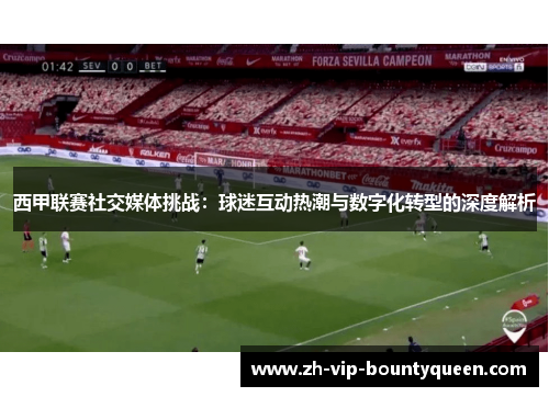 西甲联赛社交媒体挑战：球迷互动热潮与数字化转型的深度解析