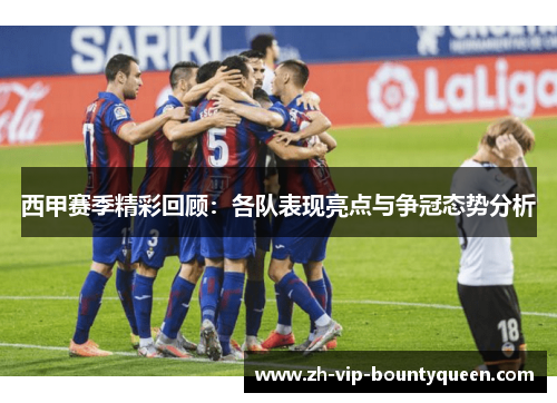 西甲赛季精彩回顾:各队表现亮点与争冠态势分析 西甲赛季精彩回顾:各队表现亮点与争冠态势分析