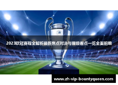 2023欧冠赛程全解析最新焦点对决与晋级看点一览全面前瞻