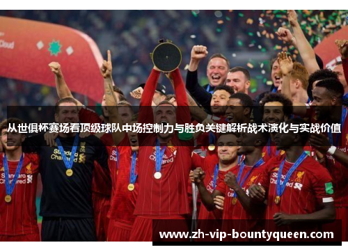 从世俱杯赛场看顶级球队中场控制力与胜负关键解析战术演化与实战价值 从世俱杯赛场看顶级球队中场控制力与胜负关键解析战术演化与实战价值