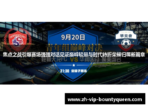 焦点之战引爆赛场强强对话见证巅峰较量与时代转折荣耀归属新篇章 焦点之战引爆赛场强强对话见证巅峰较量与时代转折荣耀归属新篇章