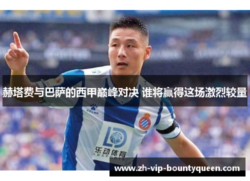 赫塔费与巴萨的西甲巅峰对决 谁将赢得这场激烈较量 赫塔费与巴萨的西甲巅峰对决 谁将赢得这场激烈较量