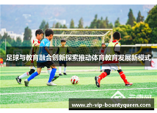 足球与教育融合创新探索推动体育教育发展新模式 足球与教育融合创新探索推动体育教育发展新模式