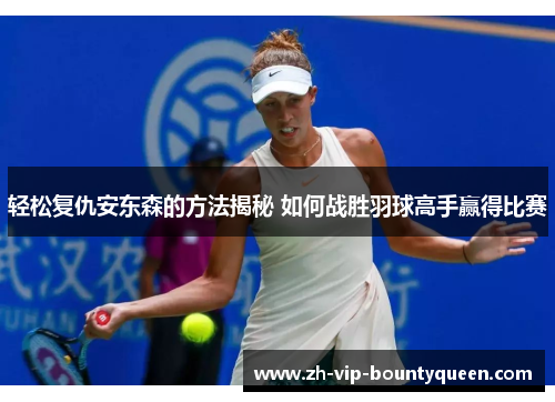 轻松复仇安东森的方法揭秘 如何战胜羽球高手赢得比赛 轻松复仇安东森的方法揭秘 如何战胜羽球高手赢得比赛
