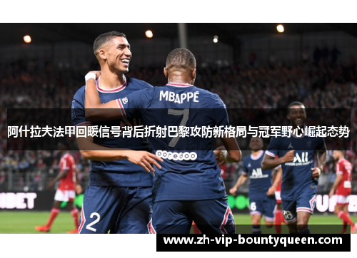 阿什拉夫法甲回暖信号背后折射巴黎攻防新格局与冠军野心崛起态势 阿什拉夫法甲回暖信号背后折射巴黎攻防新格局与冠军野心崛起态势