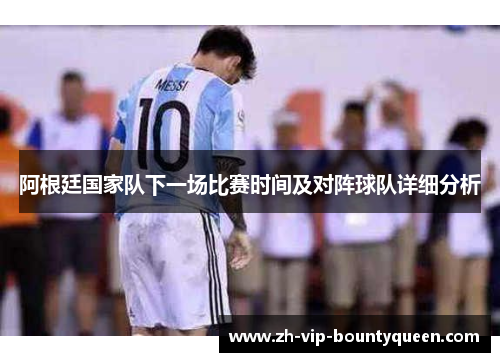 阿根廷国家队下一场比赛时间及对阵球队详细分析