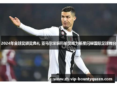 2024年金球奖颁奖典礼 亚马尔荣获科帕奖成为新星闪耀国际足球舞台 2024年金球奖颁奖典礼 亚马尔荣获科帕奖成为新星闪耀国际足球舞台