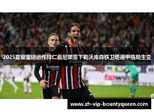 2025夏窗重磅运作拜仁慕尼黑签下勒沃库森铁卫塔德甲格局生变 2025夏窗重磅运作拜仁慕尼黑签下勒沃库森铁卫塔德甲格局生变