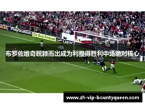 布罗佐维奇脱颖而出成为利雅得胜利中场绝对核心