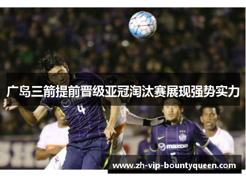 广岛三箭提前晋级亚冠淘汰赛展现强势实力