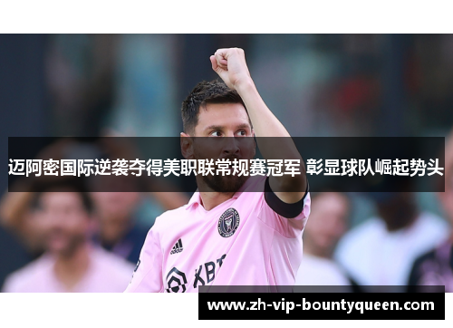 迈阿密国际逆袭夺得美职联常规赛冠军 彰显球队崛起势头