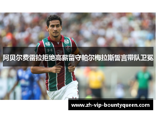 阿贝尔费雷拉拒绝高薪留守帕尔梅拉斯誓言带队卫冕