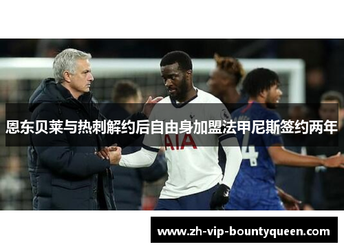 恩东贝莱与热刺解约后自由身加盟法甲尼斯签约两年